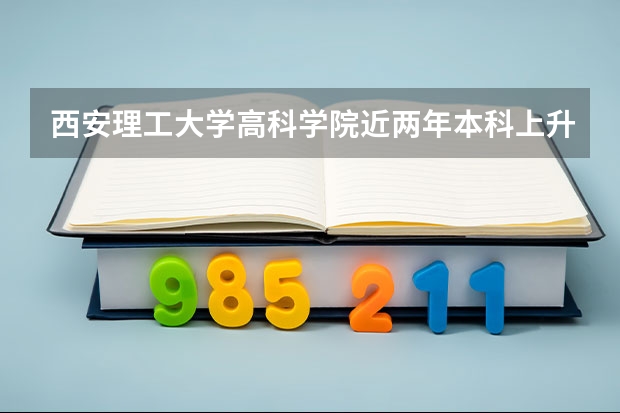 西安理工大学高科学院近两年本科上升分数是多少