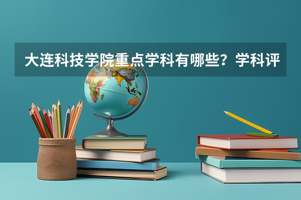 大连科技学院重点学科有哪些？学科评估结果汇总