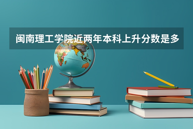 闽南理工学院近两年本科上升分数是多少