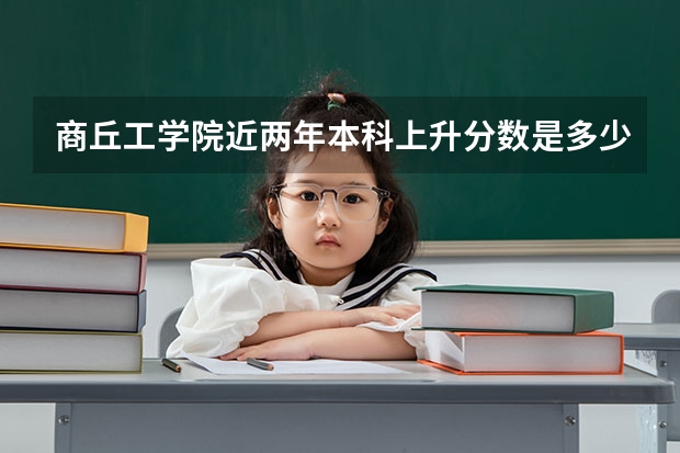 商丘工学院近两年本科上升分数是多少