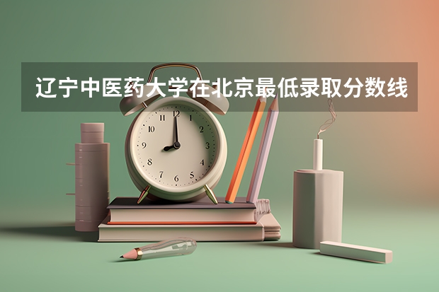 辽宁中医药大学在北京最低录取分数线是多少