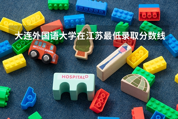 大连外国语大学在江苏最低录取分数线是多少