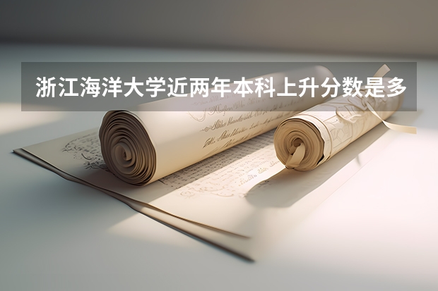 浙江海洋大学近两年本科上升分数是多少