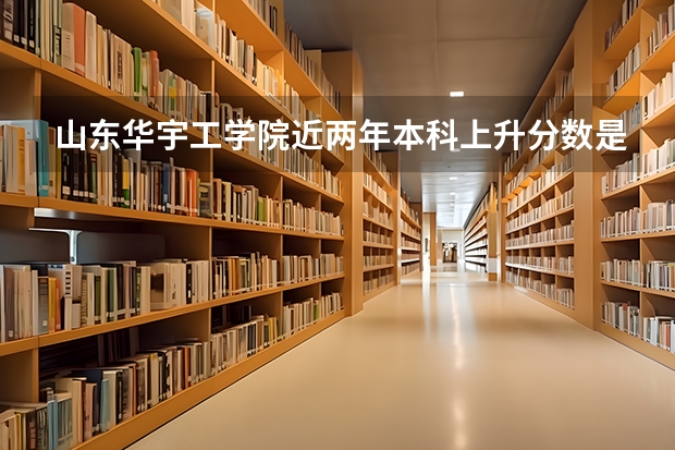 山东华宇工学院近两年本科上升分数是多少