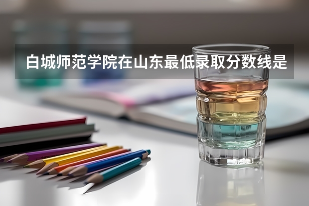 白城师范学院在山东最低录取分数线是多少