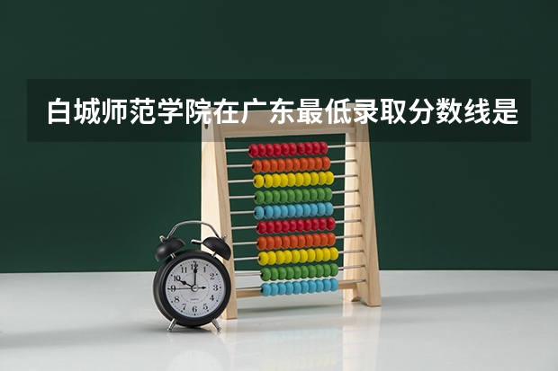 白城师范学院在广东最低录取分数线是多少