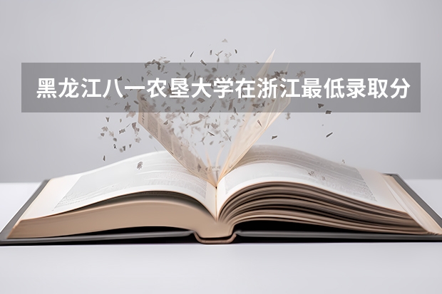 黑龙江八一农垦大学在浙江最低录取分数线是多少