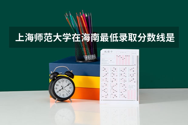 上海师范大学在海南最低录取分数线是多少