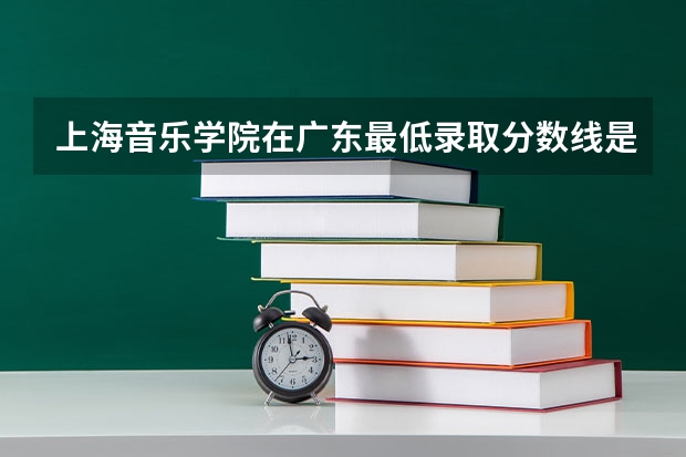 上海音乐学院在广东最低录取分数线是多少
