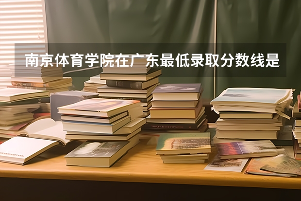 南京体育学院在广东最低录取分数线是多少