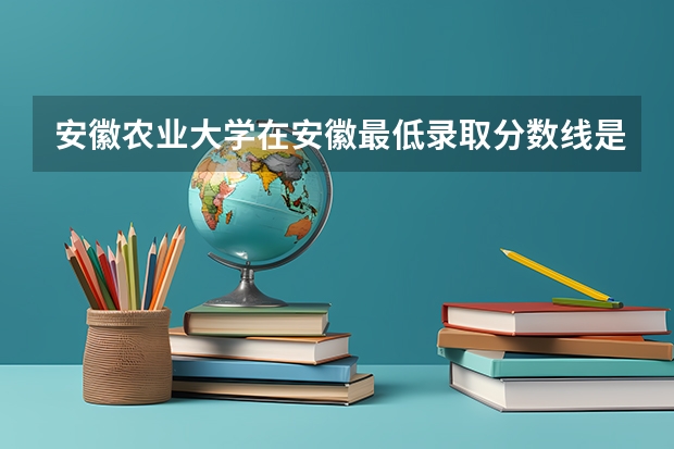 安徽农业大学在安徽最低录取分数线是多少