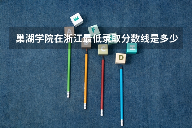 巢湖学院在浙江最低录取分数线是多少