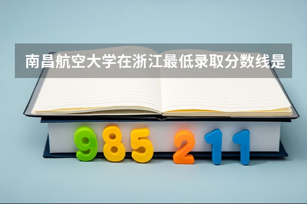 南昌航空大学在浙江最低录取分数线是多少