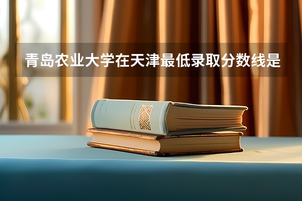 青岛农业大学在天津最低录取分数线是多少