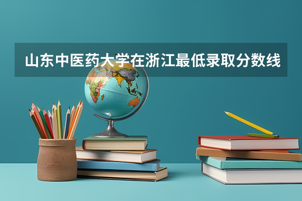 山东中医药大学在浙江最低录取分数线是多少