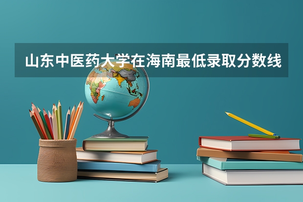 山东中医药大学在海南最低录取分数线是多少
