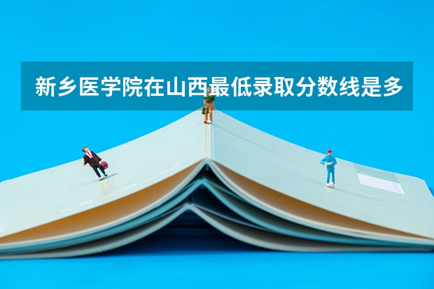 新乡医学院在山西最低录取分数线是多少