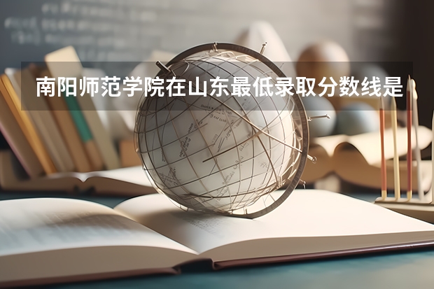 南阳师范学院在山东最低录取分数线是多少