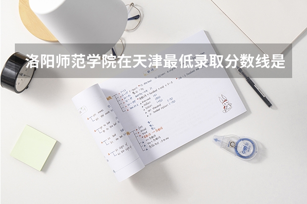 洛阳师范学院在天津最低录取分数线是多少
