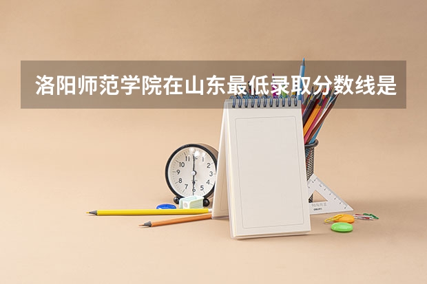 洛阳师范学院在山东最低录取分数线是多少