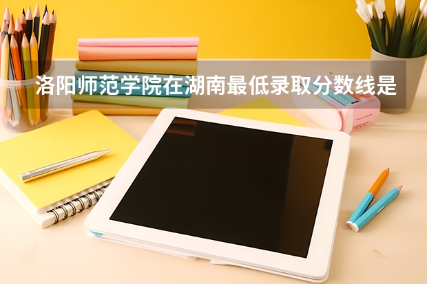 洛阳师范学院在湖南最低录取分数线是多少