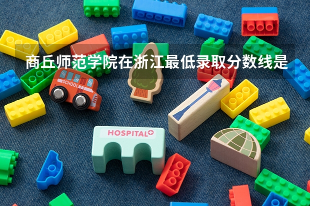 商丘师范学院在浙江最低录取分数线是多少