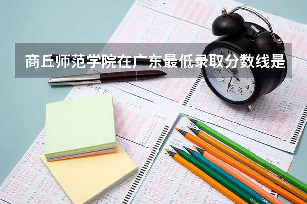 商丘师范学院在广东最低录取分数线是多少
