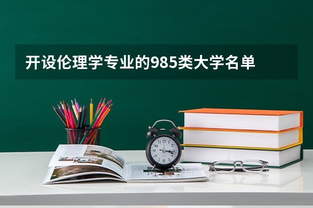 开设伦理学专业的985类大学名单