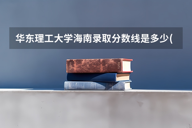 华东理工大学海南录取分数线是多少(近三年招生人数一览)