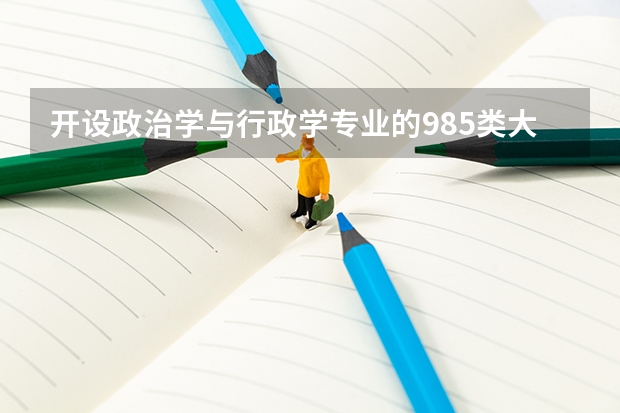开设政治学与行政学专业的985类大学名单