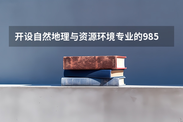 开设自然地理与资源环境专业的985类大学名单