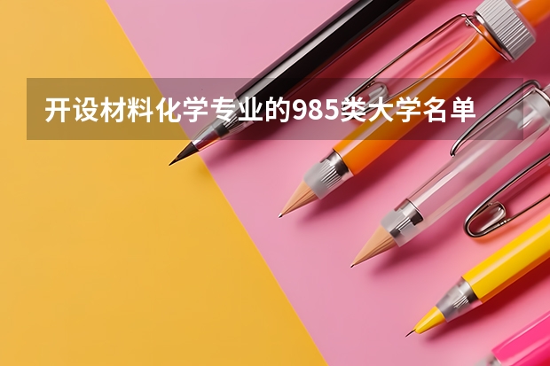 开设材料化学专业的985类大学名单