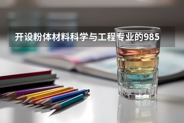开设粉体材料科学与工程专业的985类大学名单