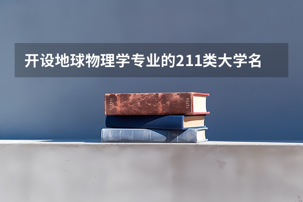 开设地球物理学专业的211类大学名单