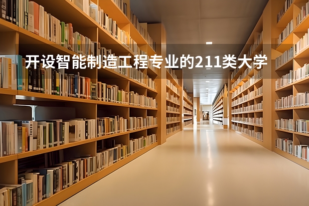 开设智能制造工程专业的211类大学名单