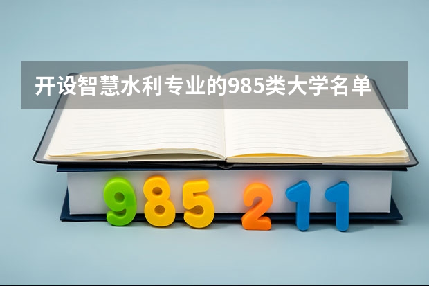 开设智慧水利专业的985类大学名单