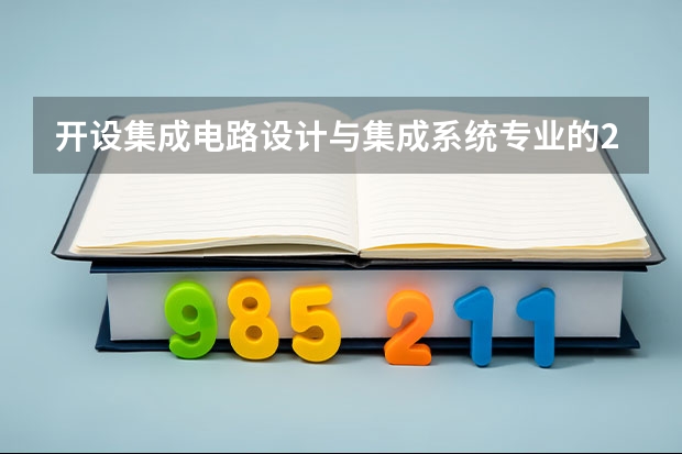 开设集成电路设计与集成系统专业的211类大学名单