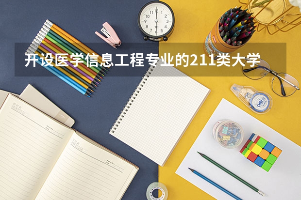 开设医学信息工程专业的211类大学名单
