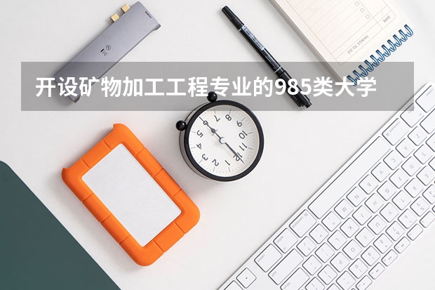 开设矿物加工工程专业的985类大学名单