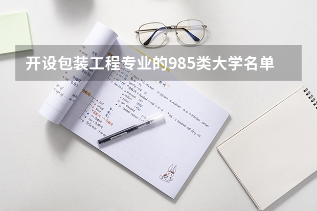 开设包装工程专业的985类大学名单