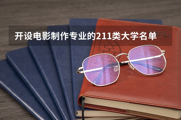 开设电影制作专业的211类大学名单