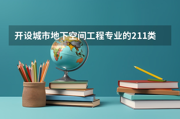 开设城市地下空间工程专业的211类大学名单