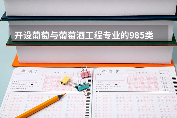 开设葡萄与葡萄酒工程专业的985类大学名单