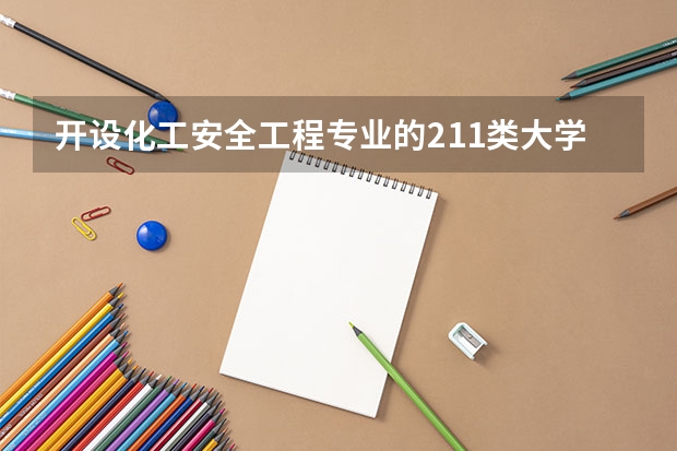 开设化工安全工程专业的211类大学名单