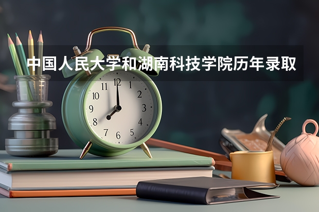 中国人民大学和湖南科技学院历年录取分数线对比