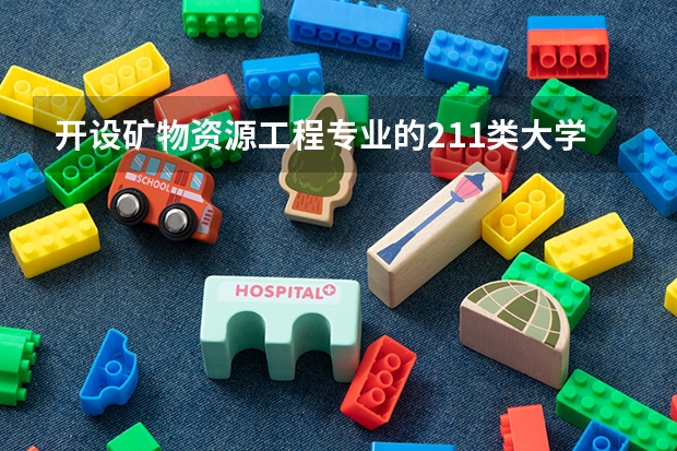 开设矿物资源工程专业的211类大学名单