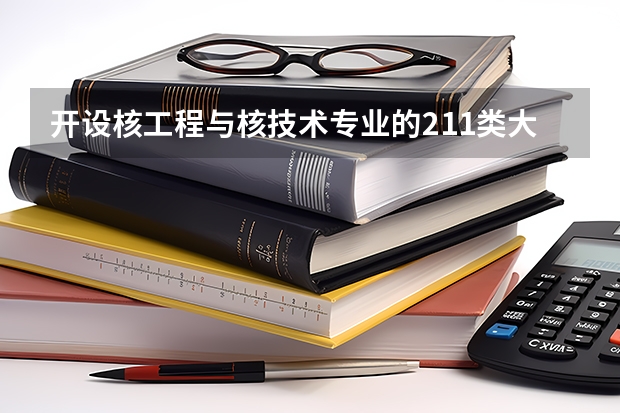 开设核工程与核技术专业的211类大学名单