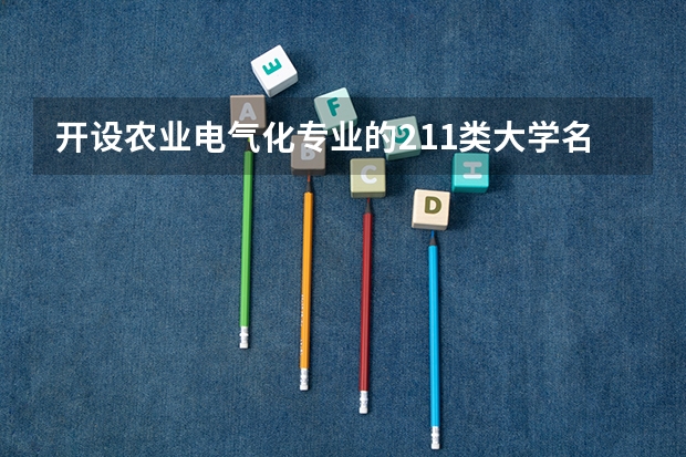 开设农业电气化专业的211类大学名单