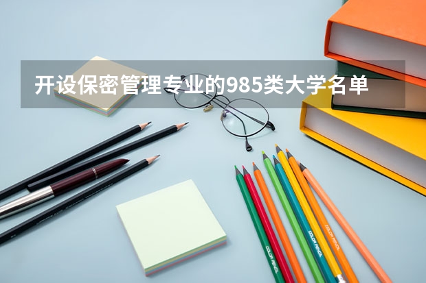 开设保密管理专业的985类大学名单