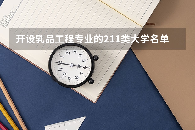 开设乳品工程专业的211类大学名单